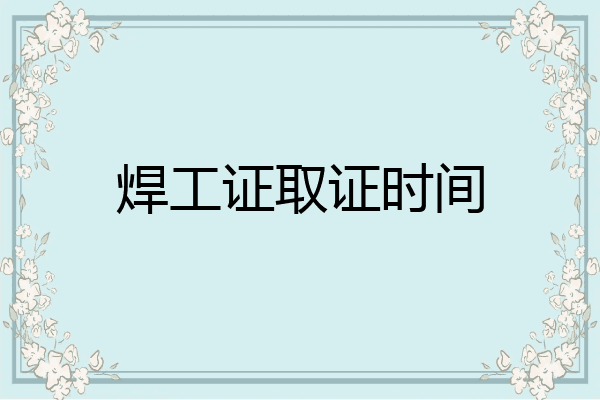 焊工证取证时间