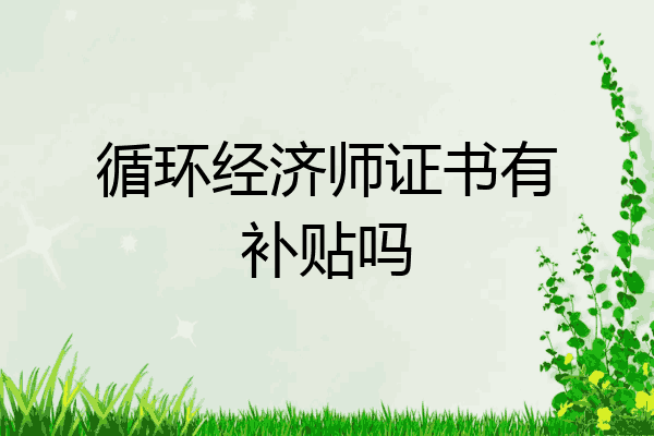循环经济师证书有补贴吗