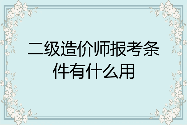 二级造价师报考条件有什么用