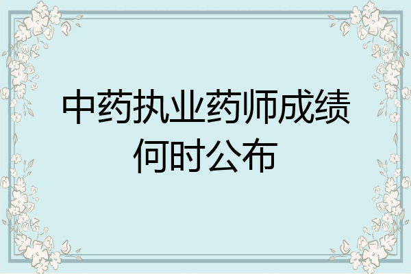 中药执业药师成绩何时公布