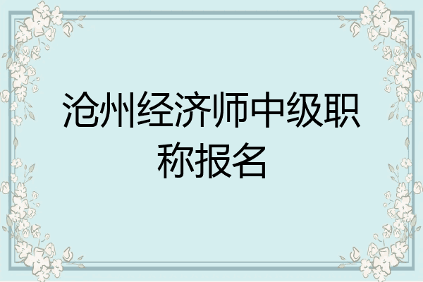 沧州经济师中级职称报名
