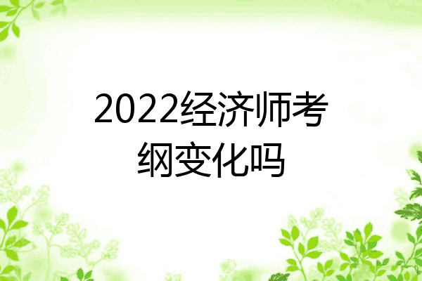 2022经济师考纲变化吗