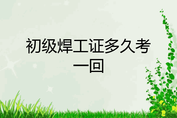 初级焊工证多久考一回
