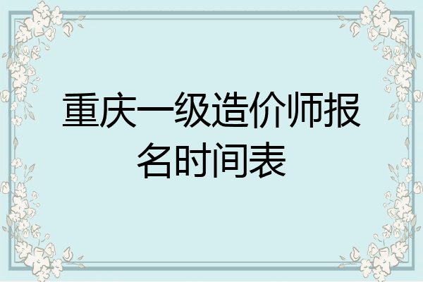 重庆一级造价师报名时间表