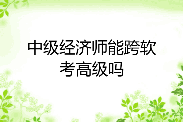 中级经济师能跨软考高级吗