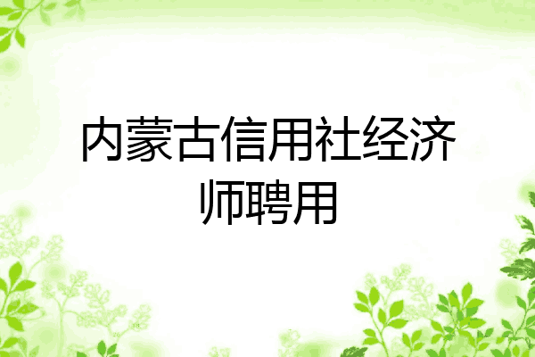 内蒙古信用社经济师聘用