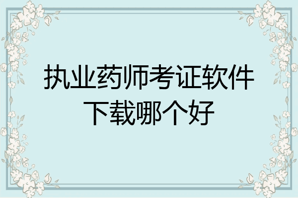 执业药师考证软件下载哪个好