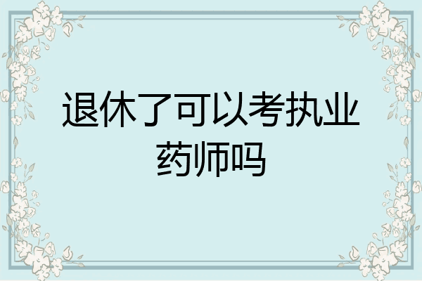 退休了可以考执业药师吗
