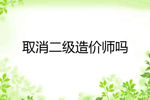 取消二级造价师吗