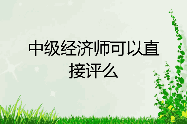 中级经济师可以直接评么