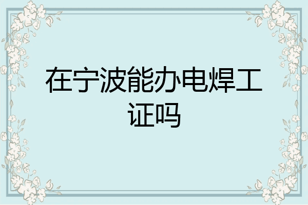 在宁波能办电焊工证吗