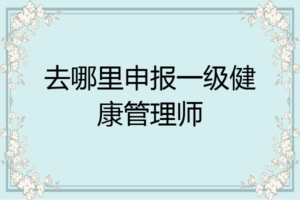 去哪里申报一级健康管理师