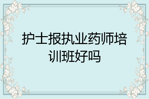 护士报执业药师培训班好吗