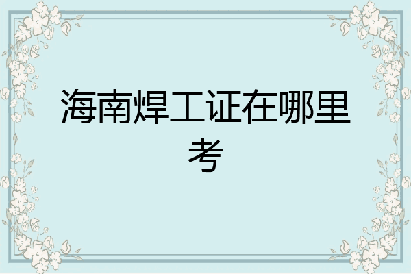 海南焊工证在哪里考
