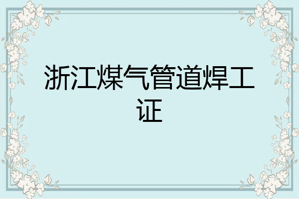 浙江煤气管道焊工证