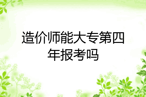造价师能大专第四年报考吗