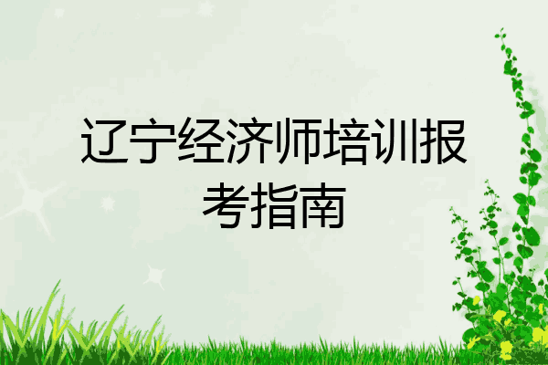 辽宁经济师培训报考指南