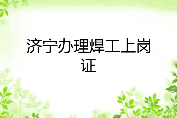 济宁办理焊工上岗证
