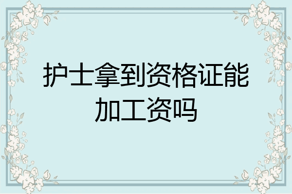 护士拿到资格证能加工资吗