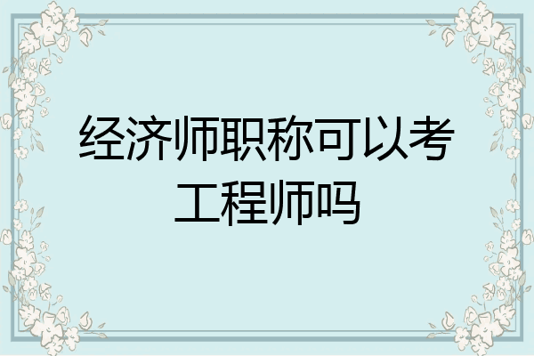 经济师职称可以考工程师吗