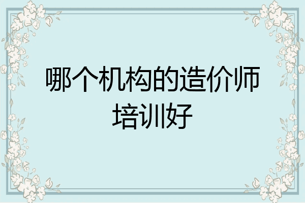 哪个机构的造价师培训好
