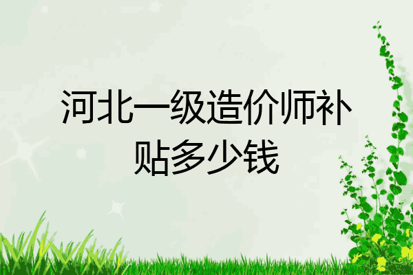 河北一级造价师补贴多少钱
