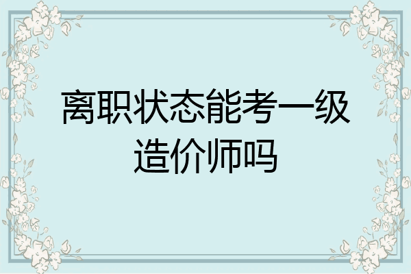 离职状态能考一级造价师吗