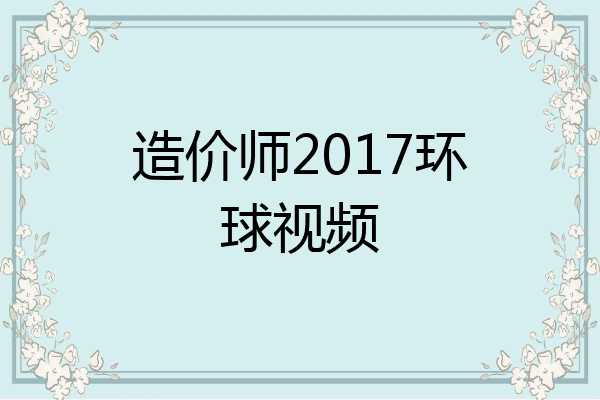 造价师2017环球视频