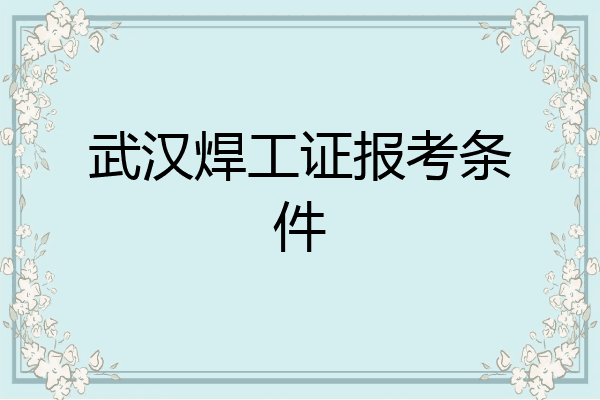 武汉焊工证报考条件