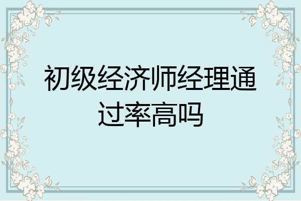 初级经济师经理通过率高吗