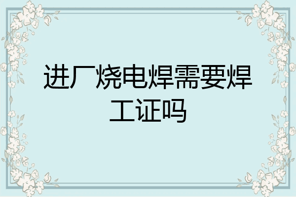 进厂烧电焊需要焊工证吗