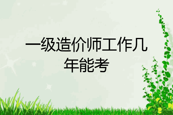 一级造价师工作几年能考