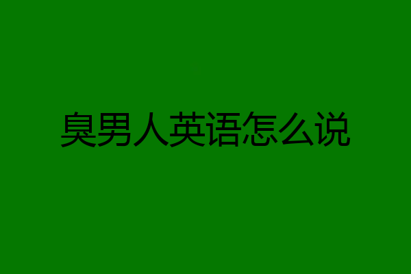 臭男人英语怎么说