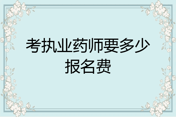 考执业药师要多少报名费