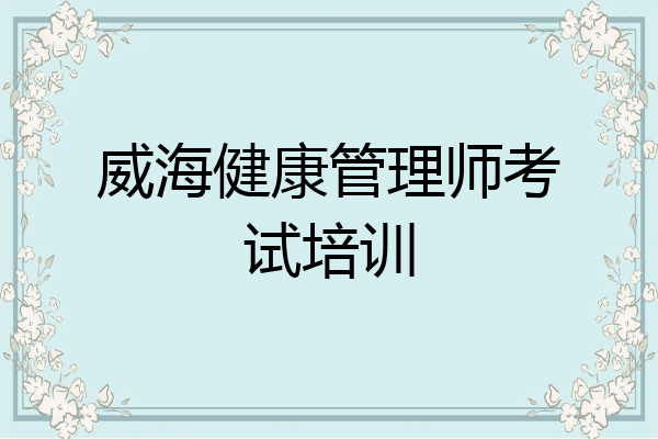 威海健康管理师考试培训