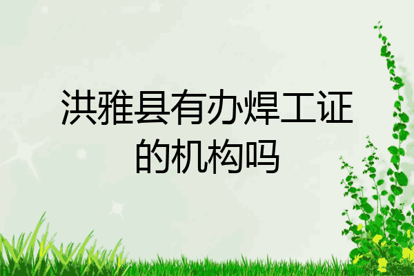 洪雅县有办焊工证的机构吗