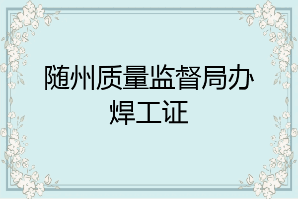 随州质量监督局办焊工证