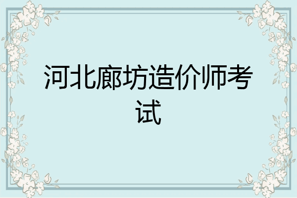 河北廊坊造价师考试