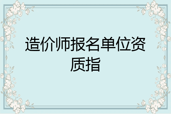 造价师报名单位资质指