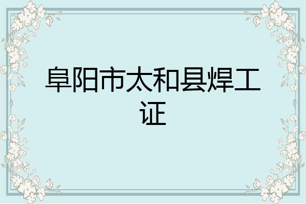 阜阳市太和县焊工证