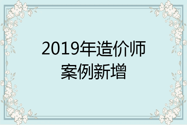 2019年造价师案例新增