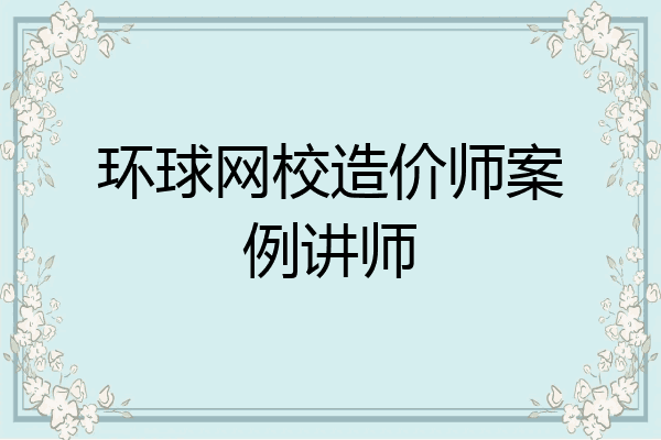 环球网校造价师案例讲师
