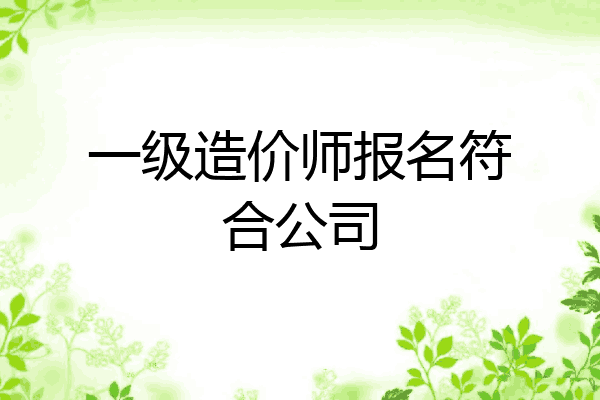 一级造价师报名符合公司