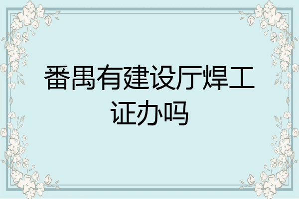 番禺有建设厅焊工证办吗