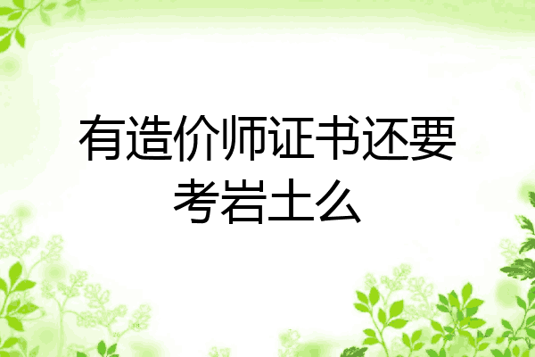 有造价师证书还要考岩土么