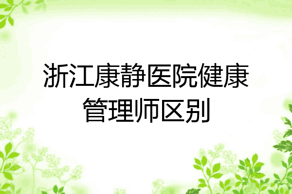 浙江康静医院健康管理师区别