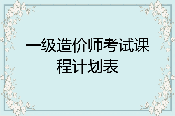 一级造价师考试课程计划表