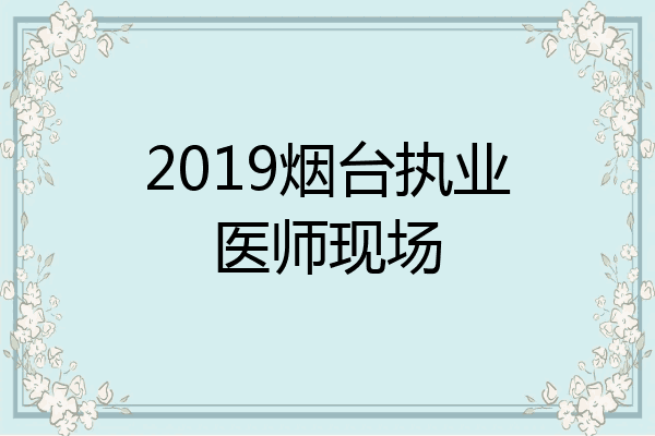 2019烟台执业医师现场