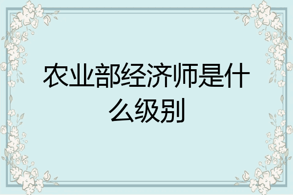 农业部经济师是什么级别