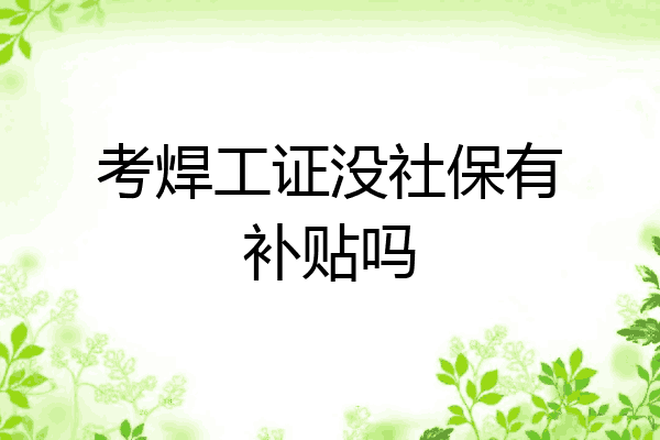 考焊工证没社保有补贴吗